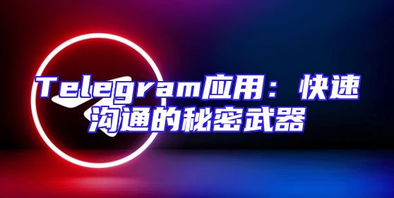 Telegram应用：快速沟通的秘密武器