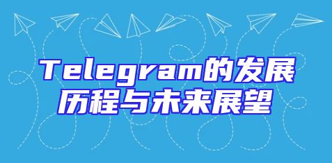 Telegram的发展历程与未来展望