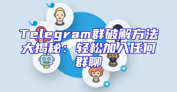 Telegram群破解方法大揭秘：轻松加入任何群聊