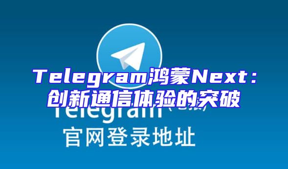 Telegram鸿蒙Next：创新通信体验的突破