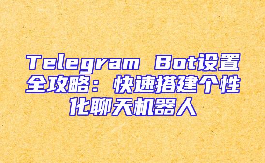 Telegram Bot设置全攻略：快速搭建个性化聊天机器人