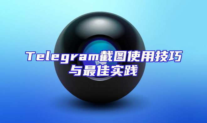 Telegram截图使用技巧与最佳实践