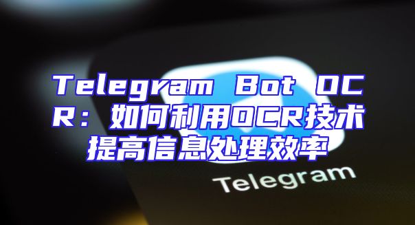 Telegram Bot OCR：如何利用OCR技术提高信息处理效率