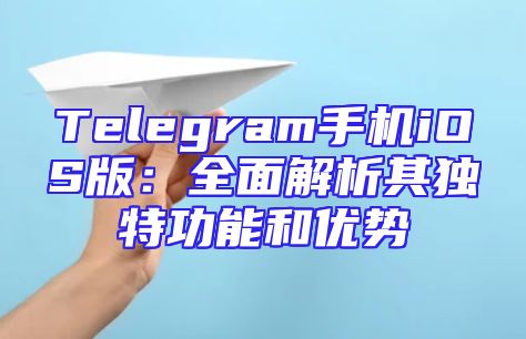 Telegram手机iOS版：全面解析其独特功能和优势