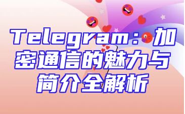 Telegram：加密通信的魅力与简介全解析