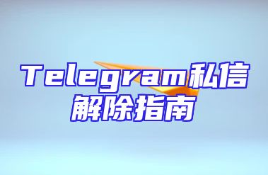 Telegram私信解除指南