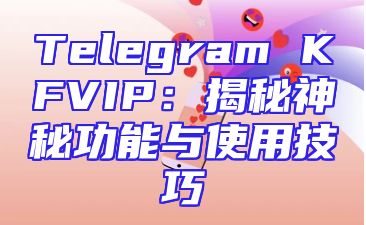 Telegram KFVIP：揭秘神秘功能与使用技巧