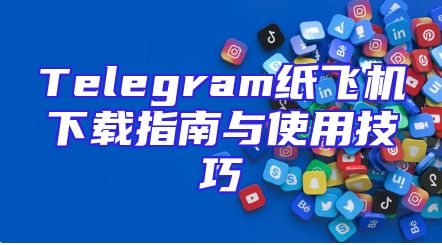 Telegram纸飞机下载指南与使用技巧