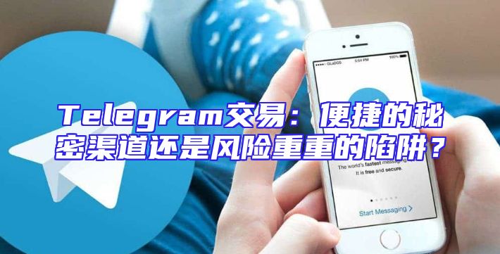 Telegram交易：便捷的秘密渠道还是风险重重的陷阱？