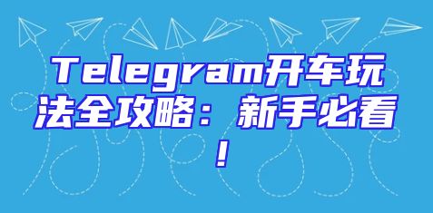 Telegram开车玩法全攻略：新手必看！
