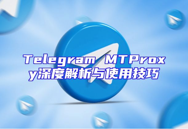 Telegram MTProxy深度解析与使用技巧