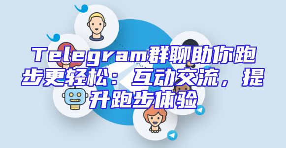 Telegram群聊助你跑步更轻松：互动交流，提升跑步体验