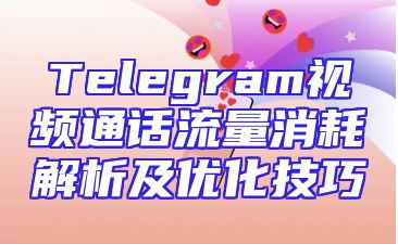 Telegram视频通话流量消耗解析及优化技巧