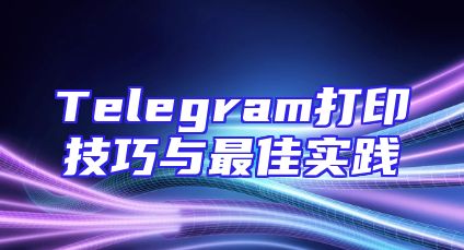 Telegram打印技巧与最佳实践
