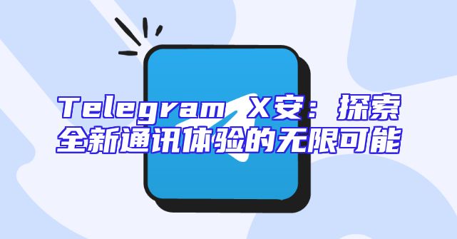Telegram X安：探索全新通讯体验的无限可能