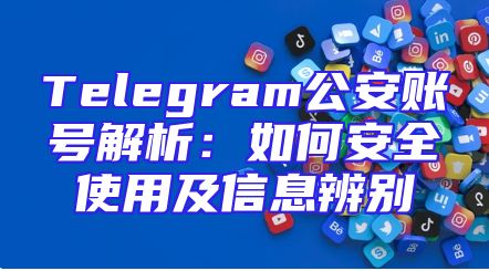 Telegram公安账号解析：如何安全使用及信息辨别