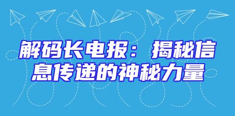 解码长电报：揭秘信息传递的神秘力量