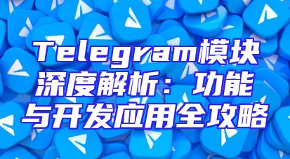 Telegram模块深度解析：功能与开发应用全攻略