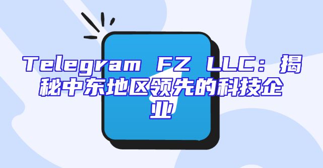 Telegram FZ LLC：揭秘中东地区领先的科技企业