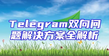 Telegram双向问题解决方案全解析