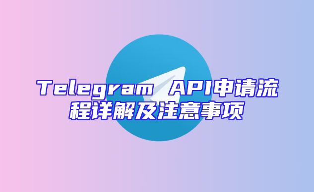 Telegram API申请流程详解及注意事项