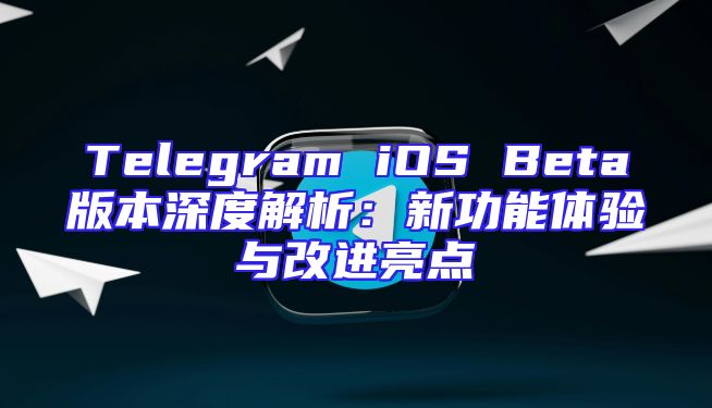 Telegram iOS Beta版本深度解析：新功能体验与改进亮点