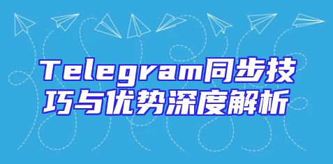 Telegram同步技巧与优势深度解析