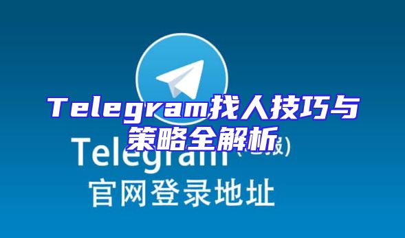Telegram找人技巧与策略全解析