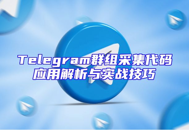 Telegram群组采集代码应用解析与实战技巧