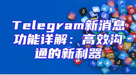 Telegram新消息功能详解：高效沟通的新利器