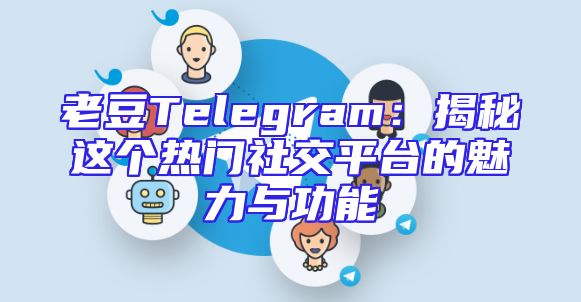 老豆Telegram：揭秘这个热门社交平台的魅力与功能
