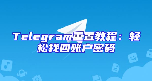 Telegram重置教程：轻松找回账户密码