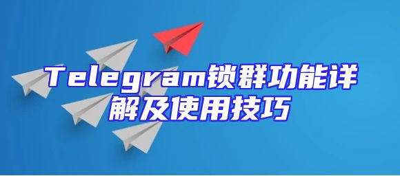 Telegram锁群功能详解及使用技巧