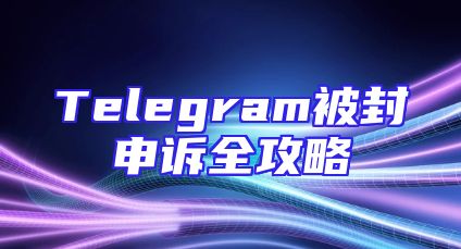 Telegram被封申诉全攻略