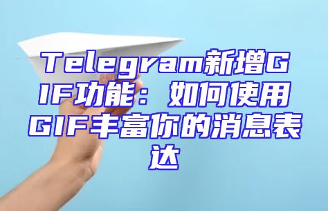 Telegram新增GIF功能：如何使用GIF丰富你的消息表达