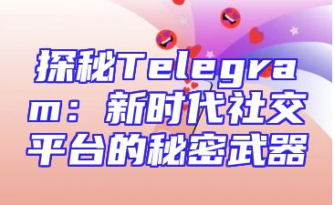 探秘Telegram：新时代社交平台的秘密武器