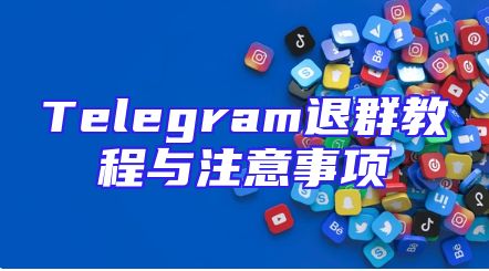 Telegram退群教程与注意事项