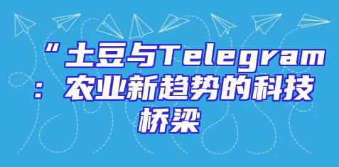 “土豆与Telegram：农业新趋势的科技桥梁