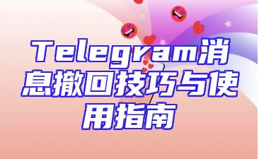 Telegram消息撤回技巧与使用指南