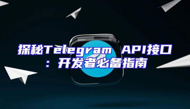 探秘Telegram API接口：开发者必备指南