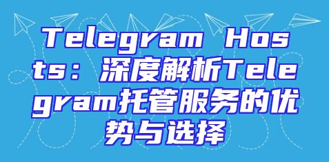Telegram Hosts：深度解析Telegram托管服务的优势与选择
