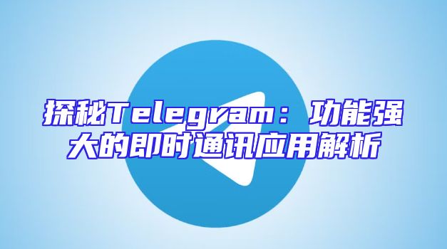 探秘Telegram：功能强大的即时通讯应用解析