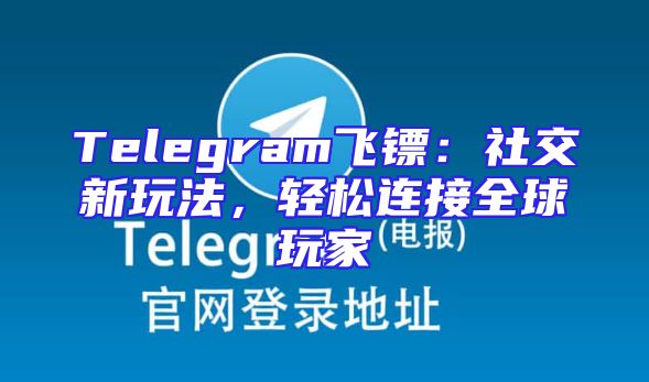 Telegram飞镖：社交新玩法，轻松连接全球玩家