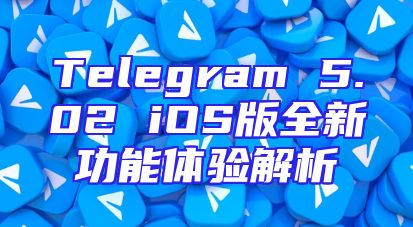 Telegram 5.02 iOS版全新功能体验解析