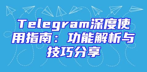 Telegram深度使用指南：功能解析与技巧分享