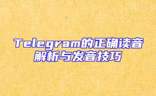 Telegram的正确读音解析与发音技巧