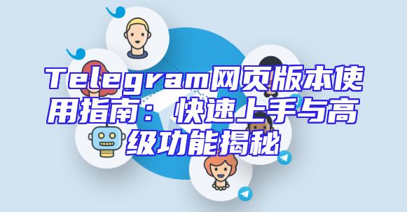 Telegram网页版本使用指南：快速上手与高级功能揭秘