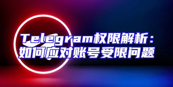 Telegram权限解析：如何应对账号受限问题