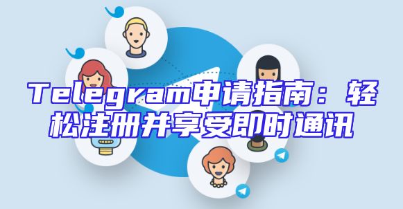 Telegram申请指南：轻松注册并享受即时通讯