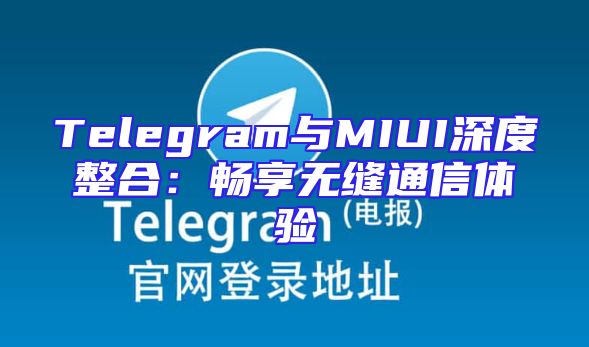 Telegram与MIUI深度整合：畅享无缝通信体验
